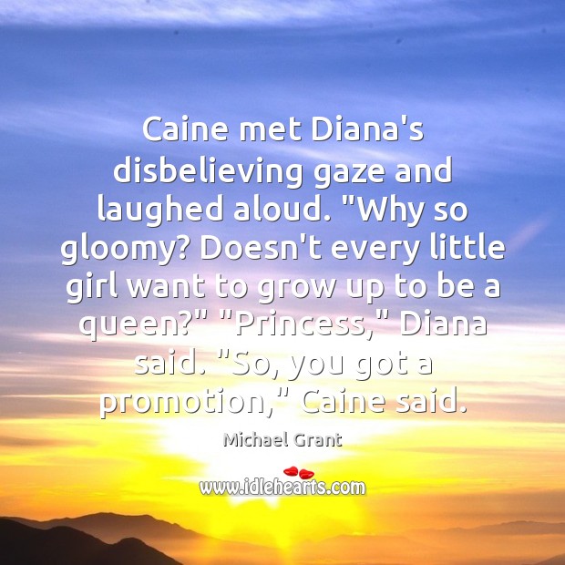 Caine met Diana’s disbelieving gaze and laughed aloud. “Why so gloomy? Doesn’t Michael Grant Picture Quote