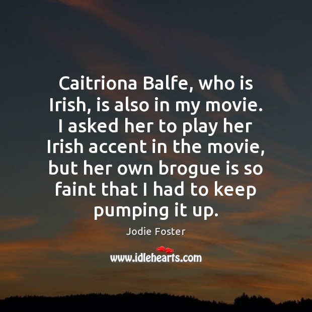 Caitriona Balfe, who is Irish, is also in my movie. I asked Image