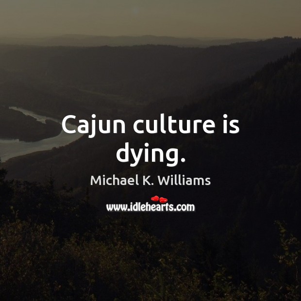 Cajun culture is dying. Michael K. Williams Picture Quote