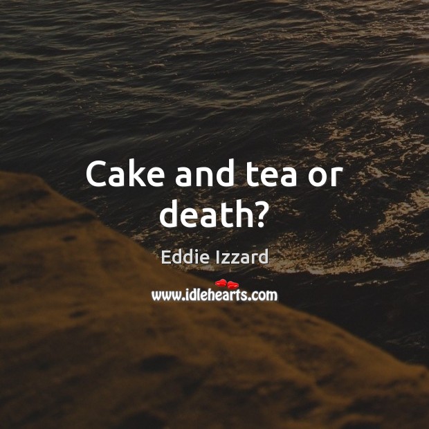 Cake and tea or death? Image