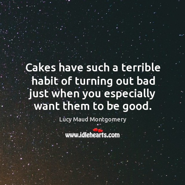 Cakes have such a terrible habit of turning out bad just when Lucy Maud Montgomery Picture Quote
