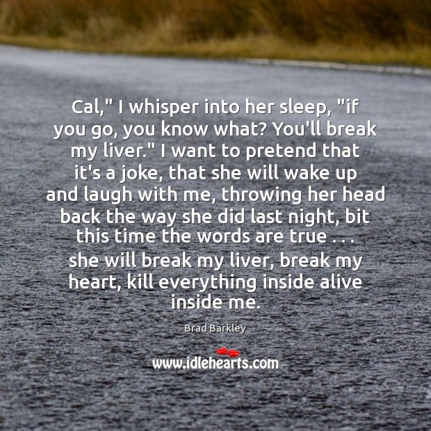 Cal,” I whisper into her sleep, “if you go, you know what? Image