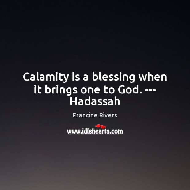 Calamity is a blessing when it brings one to God. — Hadassah Francine Rivers Picture Quote