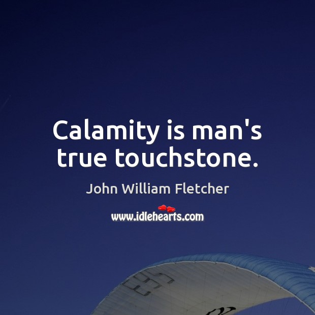 Calamity is man’s true touchstone. John William Fletcher Picture Quote