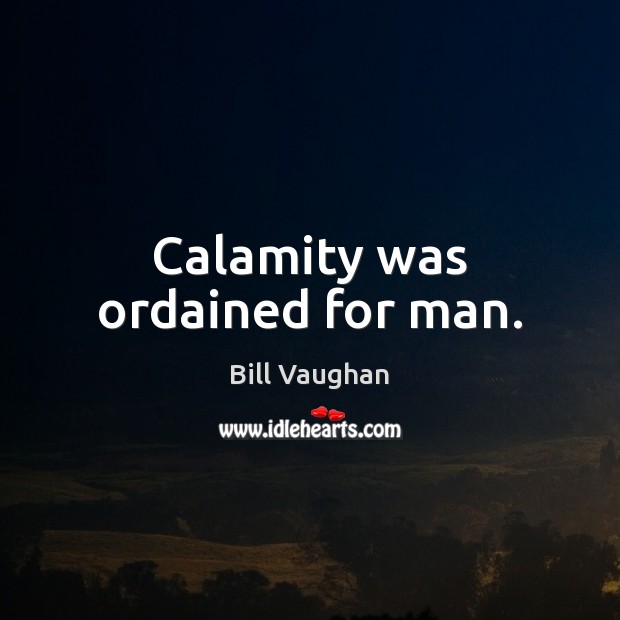 Calamity was ordained for man. Bill Vaughan Picture Quote