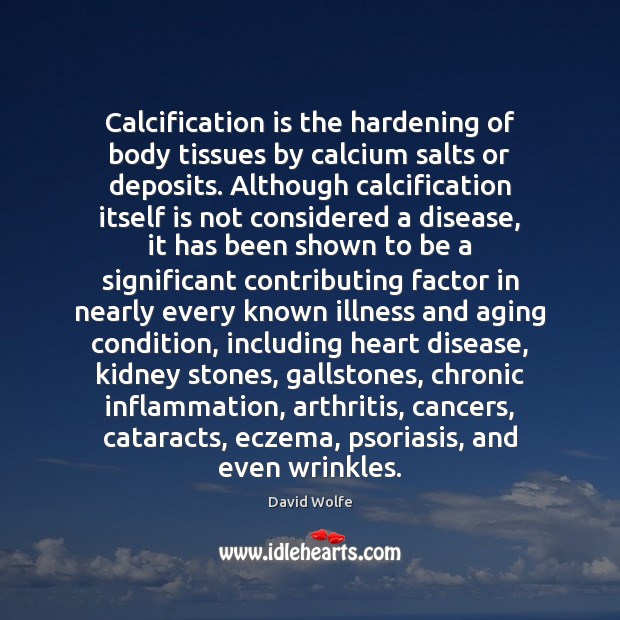 Calcification is the hardening of body tissues by calcium salts or deposits. David Wolfe Picture Quote