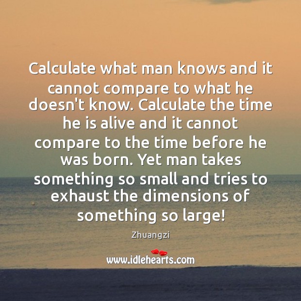 Calculate what man knows and it cannot compare to what he doesn’t Zhuangzi Picture Quote