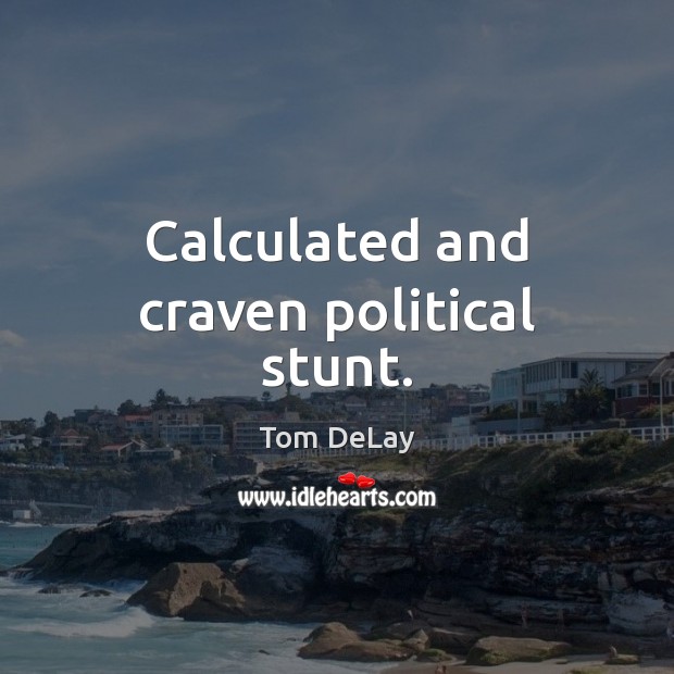 Calculated and craven political stunt. Tom DeLay Picture Quote
