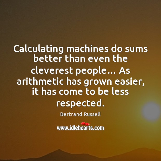 Calculating machines do sums better than even the cleverest people… As arithmetic Bertrand Russell Picture Quote