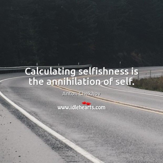 Calculating selfishness is the annihilation of self. Anton Chekhov Picture Quote
