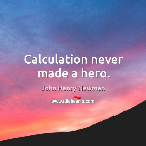 Calculation never made a hero. John Henry Newman Picture Quote