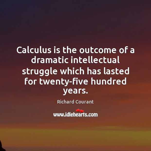 Calculus is the outcome of a dramatic intellectual struggle which has lasted Image