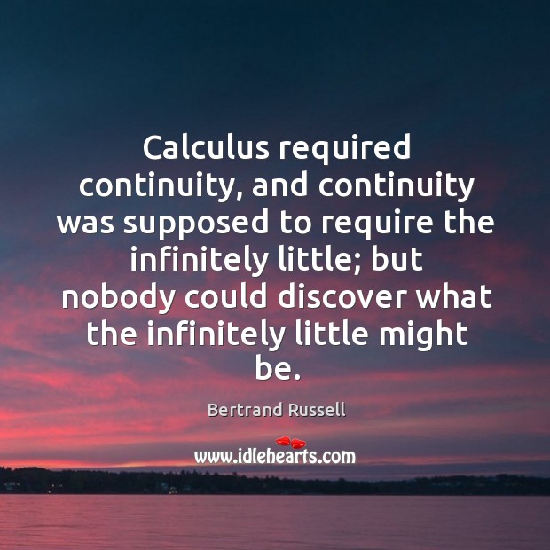 Calculus required continuity, and continuity was supposed to require the infinitely little; Bertrand Russell Picture Quote
