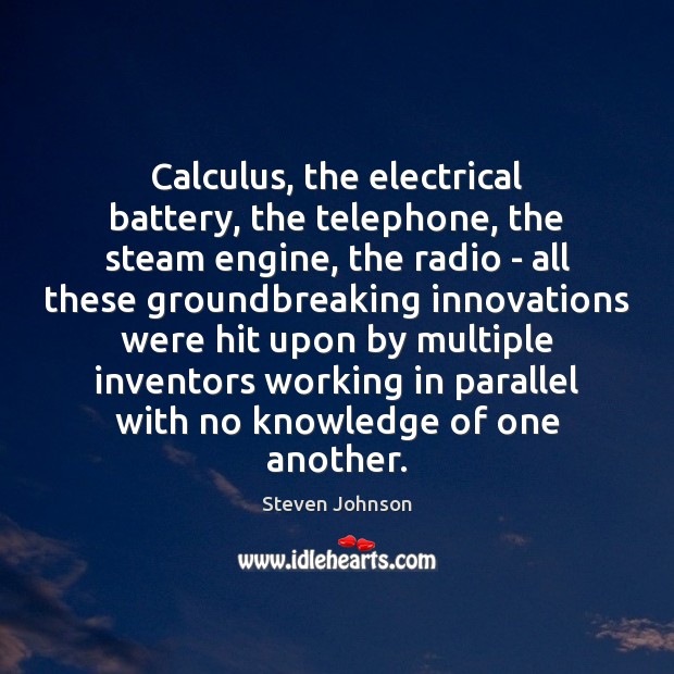 Calculus, the electrical battery, the telephone, the steam engine, the radio – Steven Johnson Picture Quote