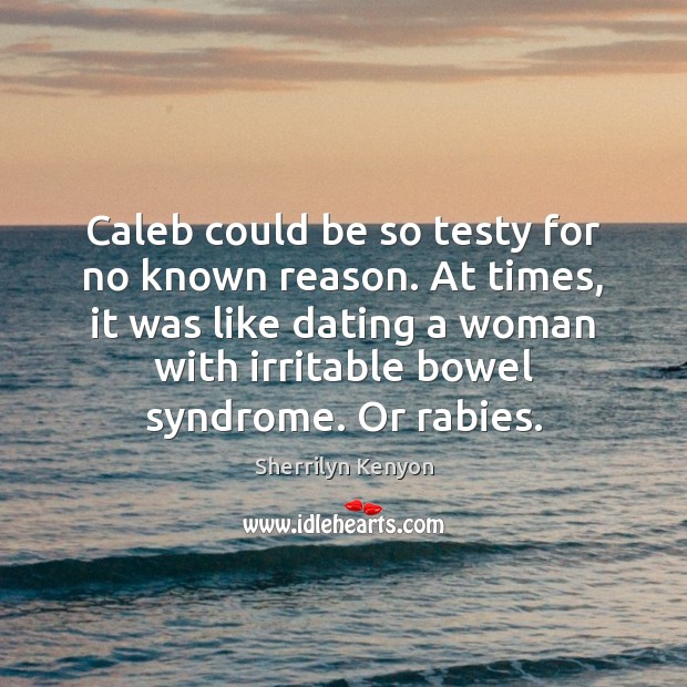Caleb could be so testy for no known reason. At times, it Sherrilyn Kenyon Picture Quote