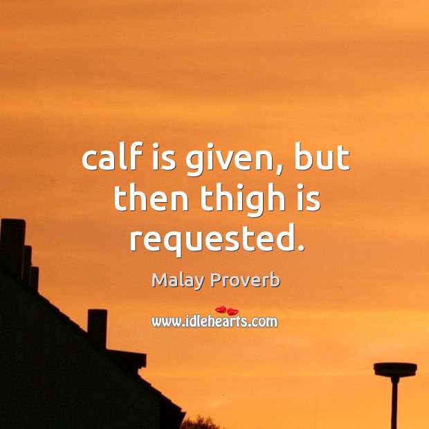 Calf is given, but then thigh is requested. Malay Proverbs Image