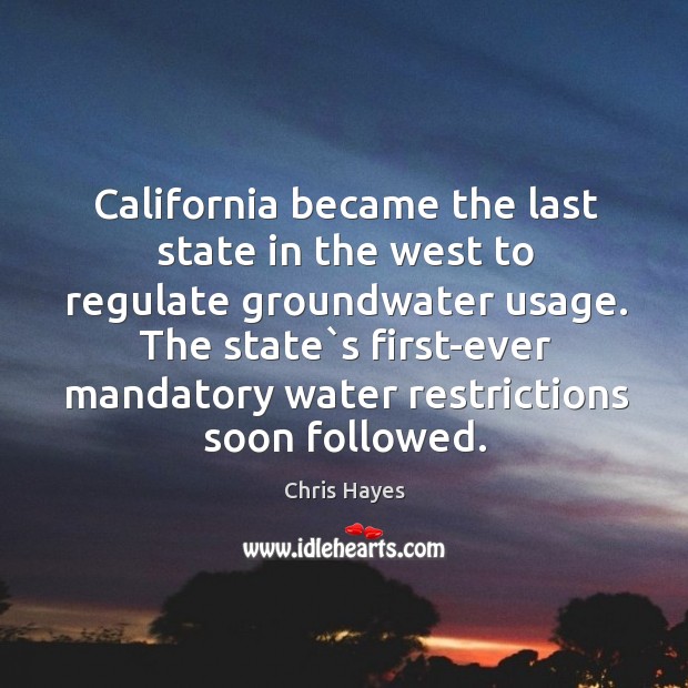 California became the last state in the west to regulate groundwater usage. Chris Hayes Picture Quote