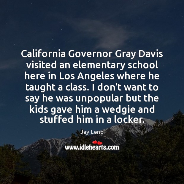 California Governor Gray Davis visited an elementary school here in Los Angeles Jay Leno Picture Quote