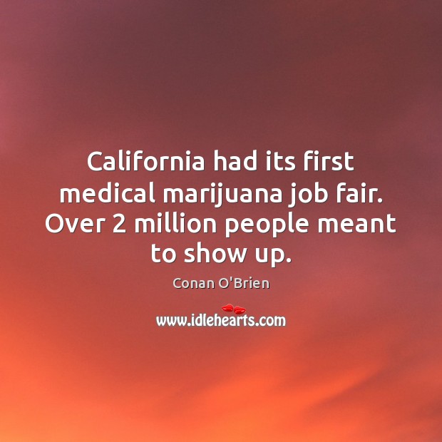 California had its first medical marijuana job fair. Over 2 million people meant Conan O’Brien Picture Quote