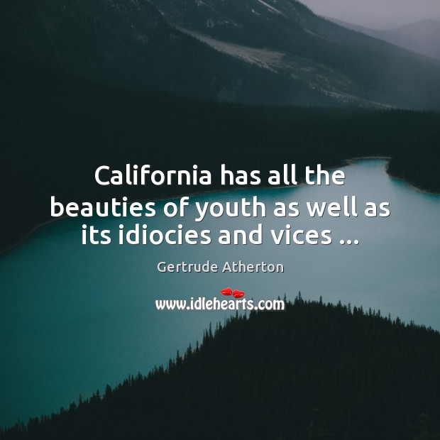 California has all the beauties of youth as well as its idiocies and vices … Gertrude Atherton Picture Quote