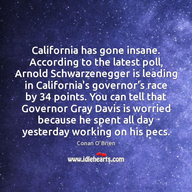California has gone insane. According to the latest poll, Arnold Schwarzenegger is Conan O’Brien Picture Quote
