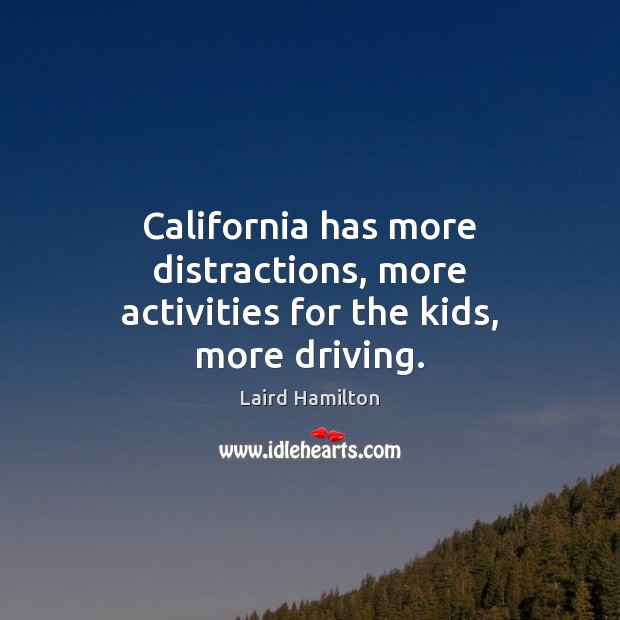 California has more distractions, more activities for the kids, more driving. Laird Hamilton Picture Quote