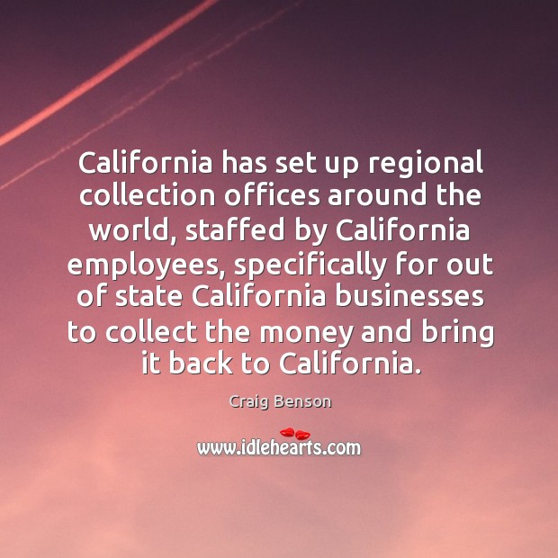 California has set up regional collection offices around the world, staffed by california Craig Benson Picture Quote