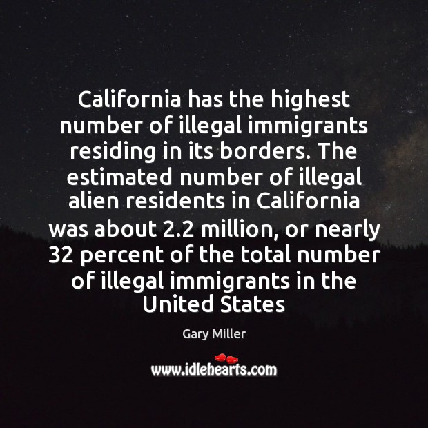 California has the highest number of illegal immigrants residing in its borders. Gary Miller Picture Quote