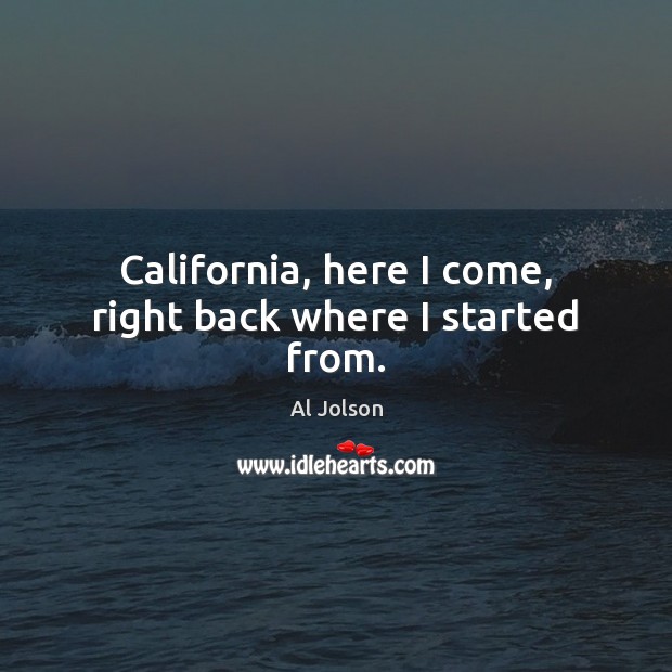 California, here I come, right back where I started from. Image