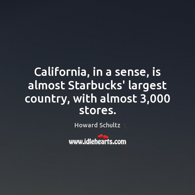 California, in a sense, is almost Starbucks’ largest country, with almost 3,000 stores. Howard Schultz Picture Quote