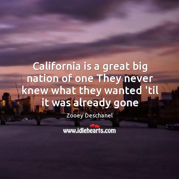 California is a great big nation of one They never knew what Zooey Deschanel Picture Quote