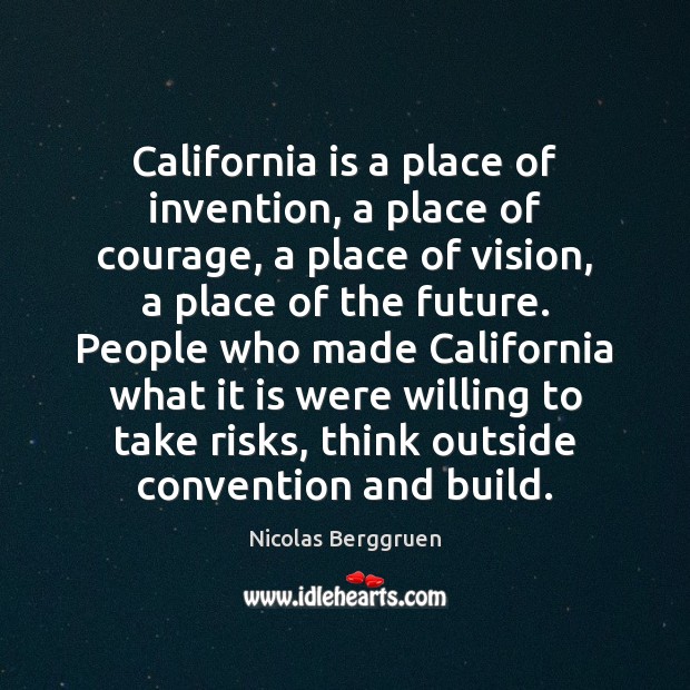 California is a place of invention, a place of courage, a place Nicolas Berggruen Picture Quote