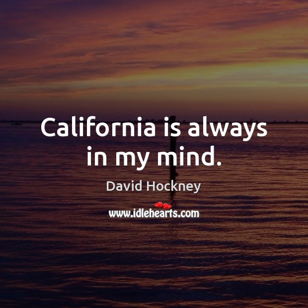 California is always in my mind. David Hockney Picture Quote