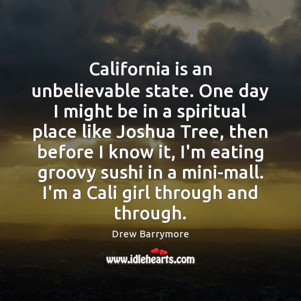 California is an unbelievable state. One day I might be in a Drew Barrymore Picture Quote