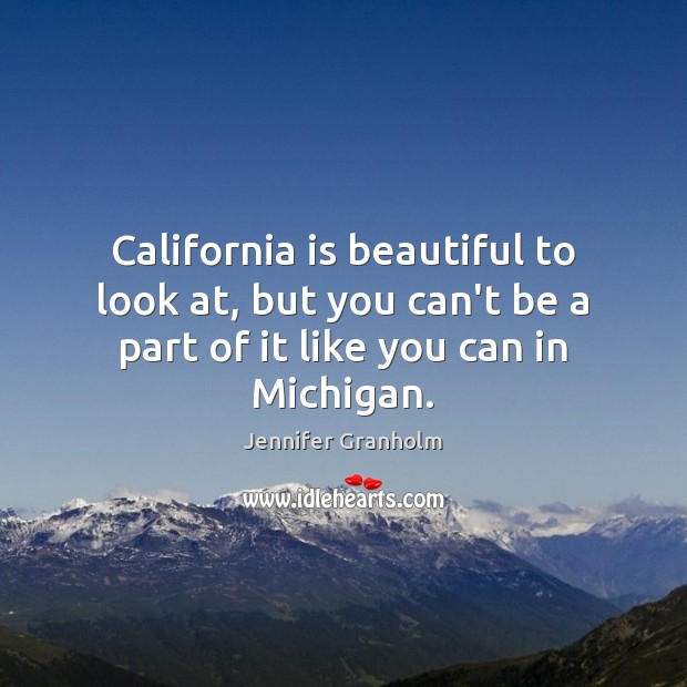 California is beautiful to look at, but you can’t be a part Jennifer Granholm Picture Quote