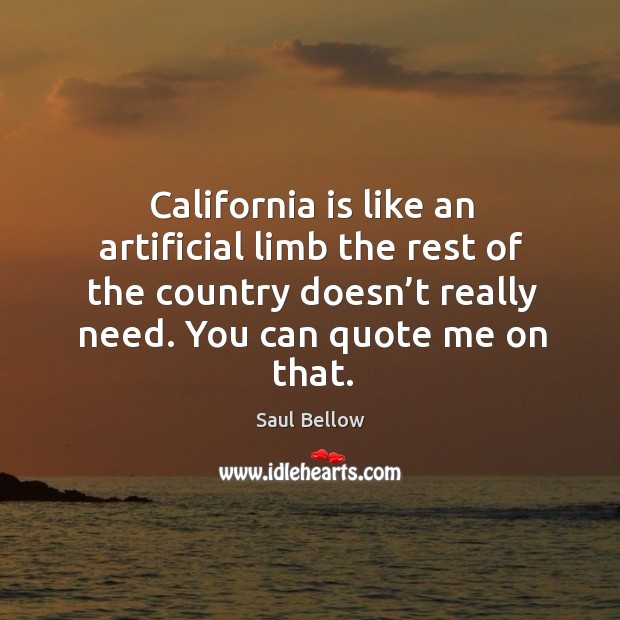 California is like an artificial limb the rest of the country doesn’t really need. Saul Bellow Picture Quote
