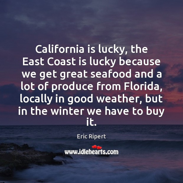 California is lucky, the East Coast is lucky because we get great Eric Ripert Picture Quote