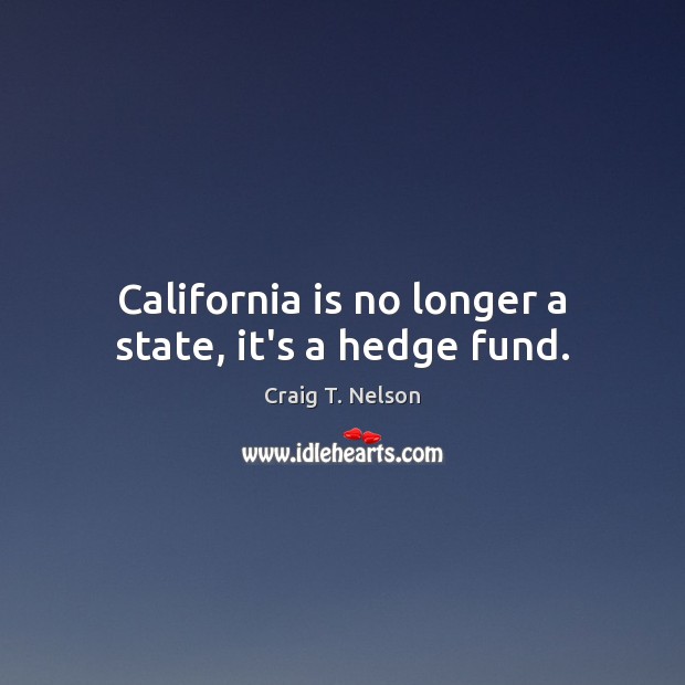 California is no longer a state, it’s a hedge fund. Craig T. Nelson Picture Quote