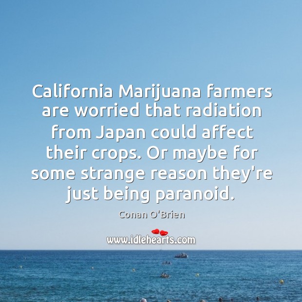 California Marijuana farmers are worried that radiation from Japan could affect their Conan O’Brien Picture Quote