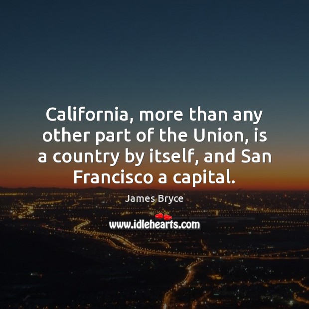 California, more than any other part of the Union, is a country James Bryce Picture Quote