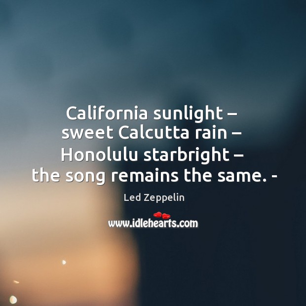 California sunlight – sweet calcutta rain – honolulu starbright – the song remains the same. Image