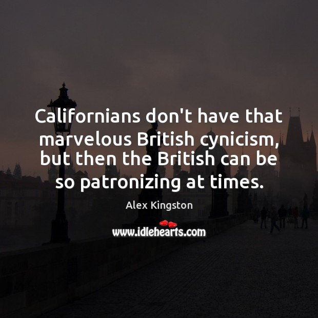 Californians don’t have that marvelous British cynicism, but then the British can Image