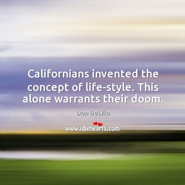 Californians invented the concept of life-style. This alone warrants their doom. Don DeLillo Picture Quote