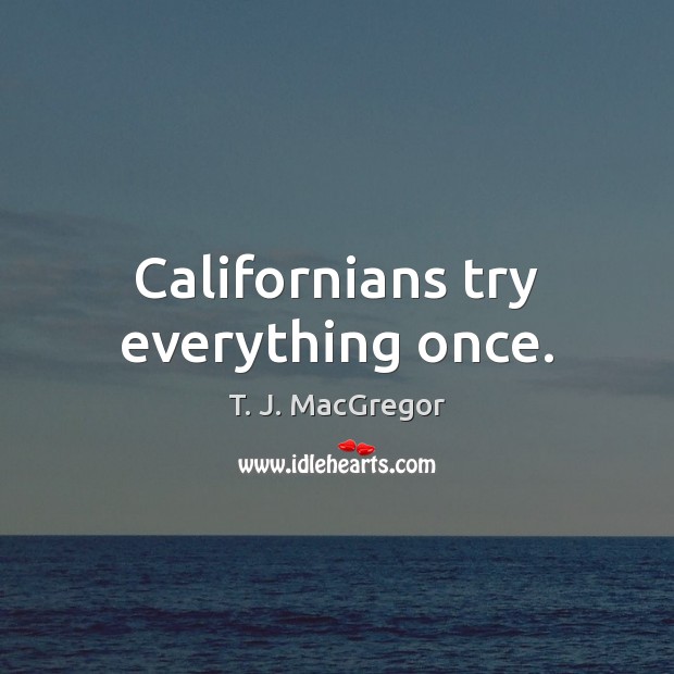 Californians try everything once. T. J. MacGregor Picture Quote