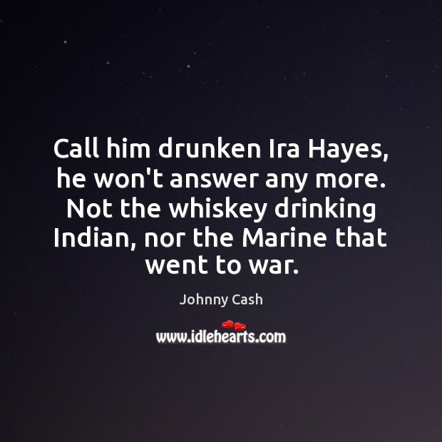 Call him drunken Ira Hayes, he won’t answer any more. Not the War Quotes Image