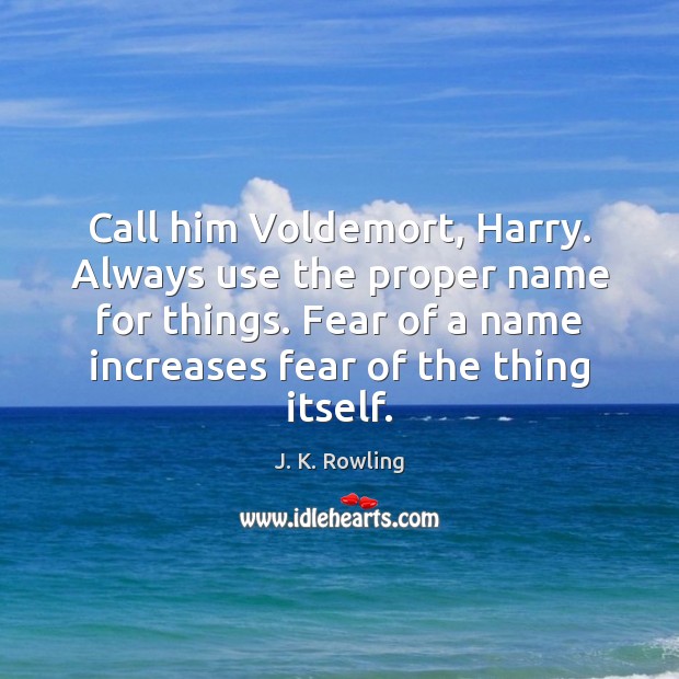 Call him Voldemort, Harry. Always use the proper name for things. Fear J. K. Rowling Picture Quote