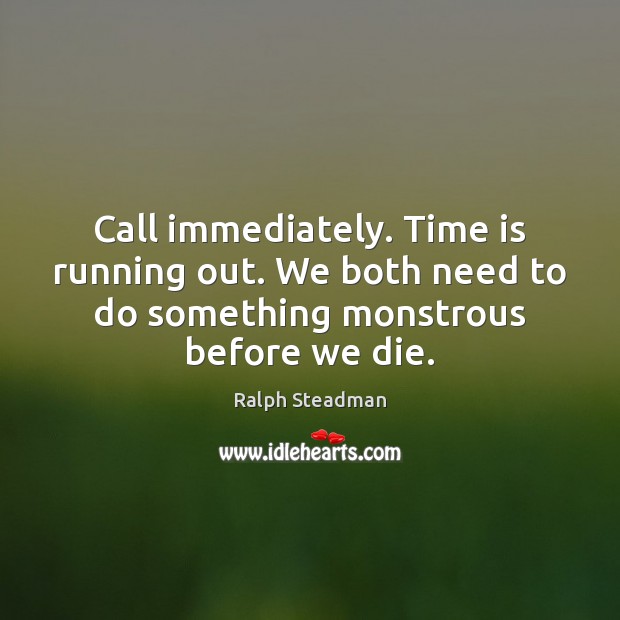 Call immediately. Time is running out. We both need to do something Ralph Steadman Picture Quote