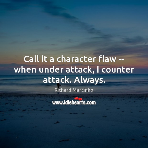 Call it a character flaw — when under attack, I counter attack. Always. Richard Marcinko Picture Quote