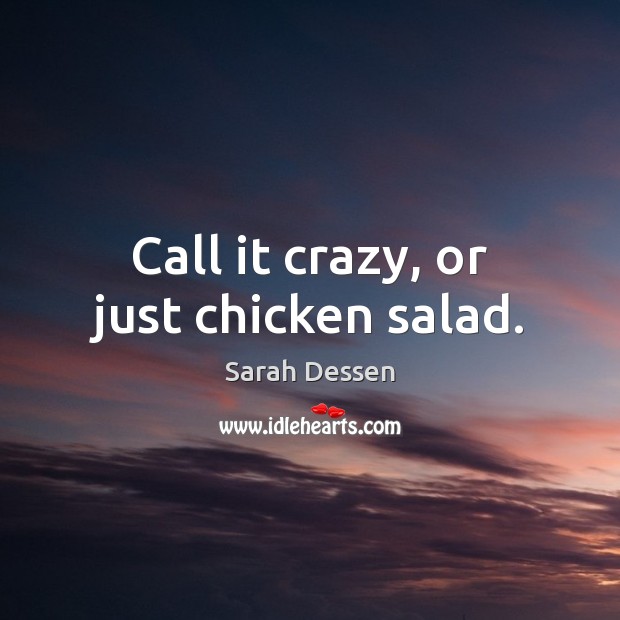 Call it crazy, or just chicken salad. Sarah Dessen Picture Quote