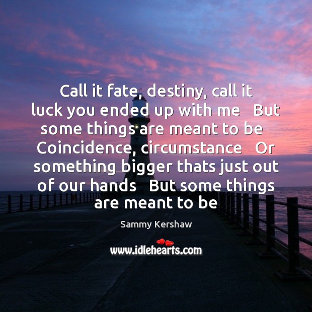 Call it fate, destiny, call it luck you ended up with me Sammy Kershaw Picture Quote